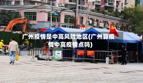 广州疫情是中高风险地区(广州算疫情中高疫情点吗)