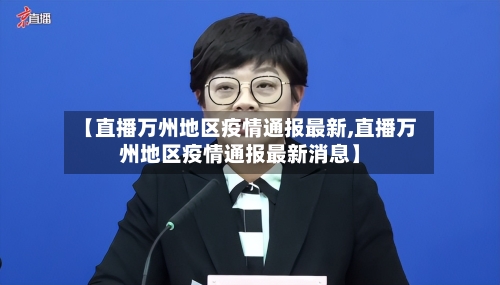 【直播万州地区疫情通报最新,直播万州地区疫情通报最新消息】