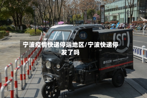宁波疫情快递停运地区/宁波快递停发了吗-第2张图片