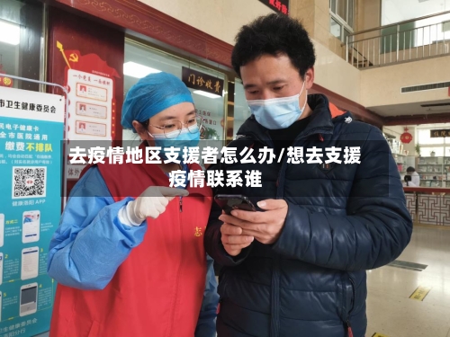 去疫情地区支援者怎么办/想去支援疫情联系谁-第2张图片