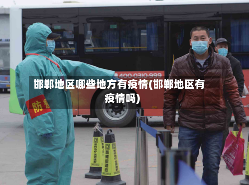 邯郸地区哪些地方有疫情(邯郸地区有疫情吗)-第3张图片