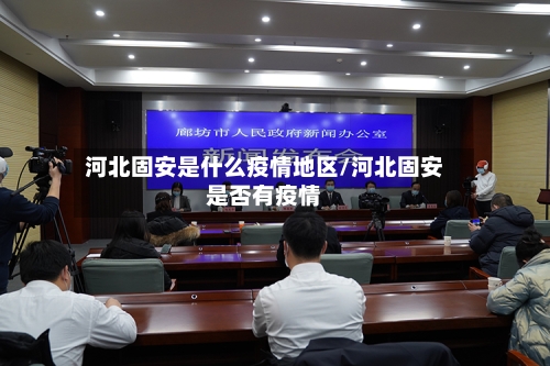 河北固安是什么疫情地区/河北固安是否有疫情