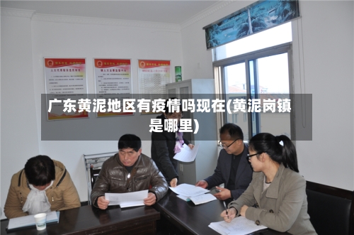 广东黄泥地区有疫情吗现在(黄泥岗镇是哪里)