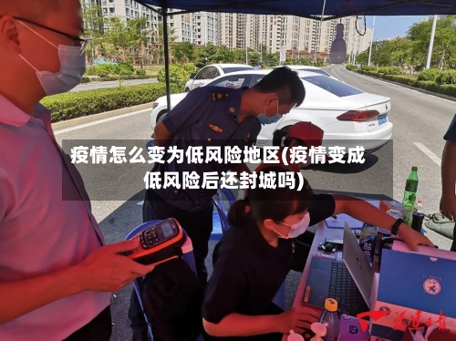 疫情怎么变为低风险地区(疫情变成低风险后还封城吗)-第3张图片
