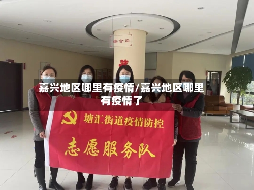 嘉兴地区哪里有疫情/嘉兴地区哪里有疫情了