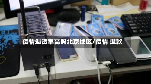 疫情退货率高吗北京地区/疫情 退款-第2张图片