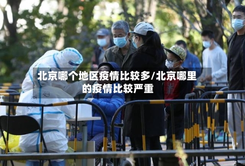 北京哪个地区疫情比较多/北京哪里的疫情比较严重-第3张图片