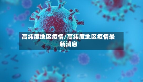 高纬度地区疫情/高纬度地区疫情最新消息