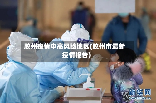 胶州疫情中高风险地区(胶州市最新疫情报告)