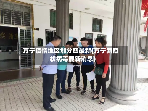 万宁疫情地区划分图最新(万宁新冠状病毒最新消息)