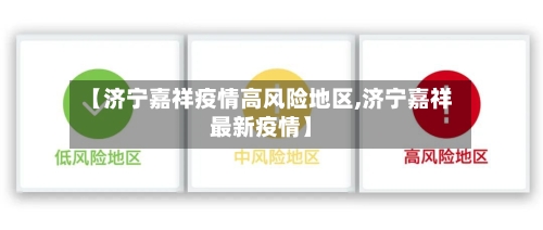 【济宁嘉祥疫情高风险地区,济宁嘉祥最新疫情】