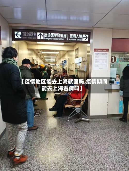 【疫情地区能去上海就医吗,疫情期间能去上海看病吗】-第2张图片
