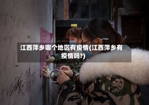江西萍乡哪个地区有疫情(江西萍乡有疫情吗?)-第3张图片