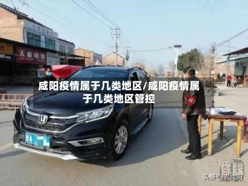 咸阳疫情属于几类地区/咸阳疫情属于几类地区管控-第2张图片