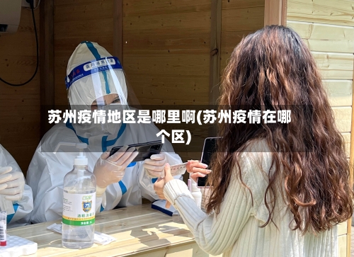 苏州疫情地区是哪里啊(苏州疫情在哪个区)-第2张图片