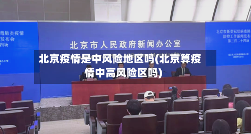 北京疫情是中风险地区吗(北京算疫情中高风险区吗)-第2张图片