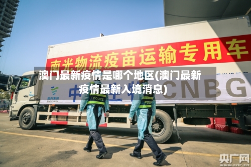 澳门最新疫情是哪个地区(澳门最新疫情最新入境消息)-第2张图片