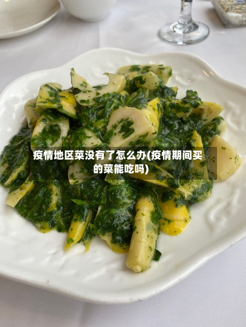 疫情地区菜没有了怎么办(疫情期间买的菜能吃吗)