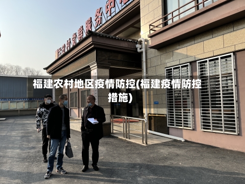 福建农村地区疫情防控(福建疫情防控措施)