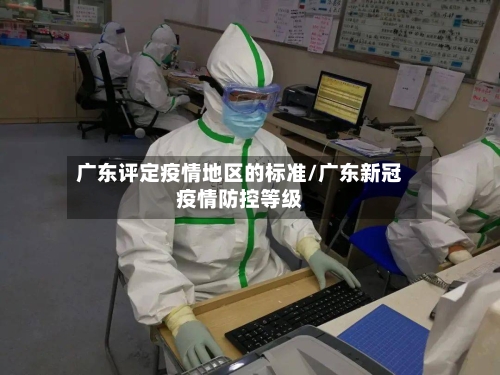 广东评定疫情地区的标准/广东新冠疫情防控等级-第3张图片