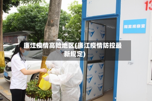 廉江疫情高险地区(廉江疫情防控最新规定)