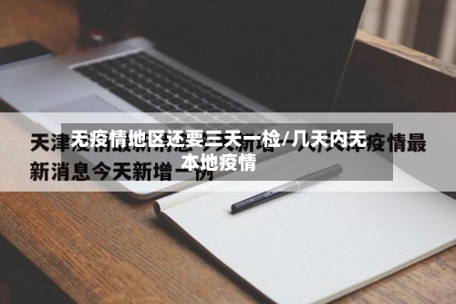 无疫情地区还要三天一检/几天内无本地疫情