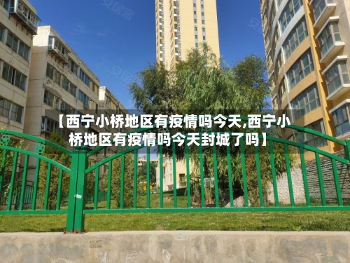 【西宁小桥地区有疫情吗今天,西宁小桥地区有疫情吗今天封城了吗】-第3张图片