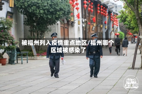 被福州列入疫情重点地区/福州哪个区域被感染了