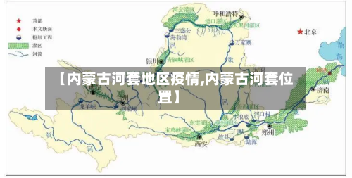 【内蒙古河套地区疫情,内蒙古河套位置】-第3张图片
