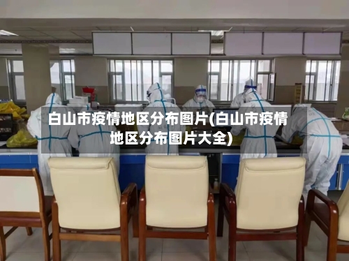 白山市疫情地区分布图片(白山市疫情地区分布图片大全)