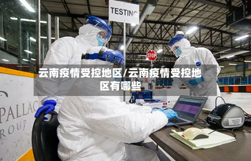 云南疫情受控地区/云南疫情受控地区有哪些-第3张图片