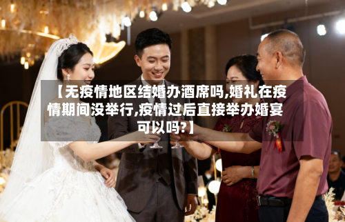 【无疫情地区结婚办酒席吗,婚礼在疫情期间没举行,疫情过后直接举办婚宴可以吗?】-第3张图片
