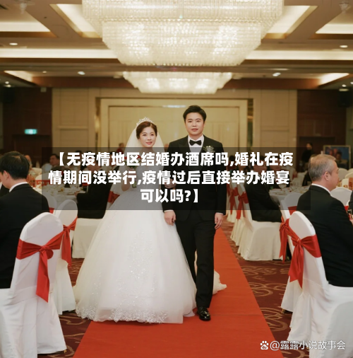 【无疫情地区结婚办酒席吗,婚礼在疫情期间没举行,疫情过后直接举办婚宴可以吗?】-第2张图片