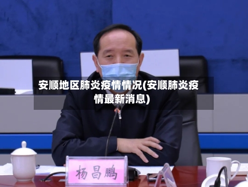 安顺地区肺炎疫情情况(安顺肺炎疫情最新消息)-第2张图片