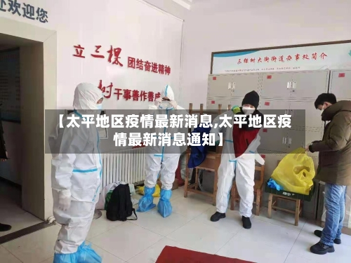 【太平地区疫情最新消息,太平地区疫情最新消息通知】-第2张图片