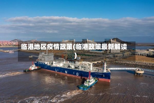 临港地区疫情政策(临港政策最新解读)