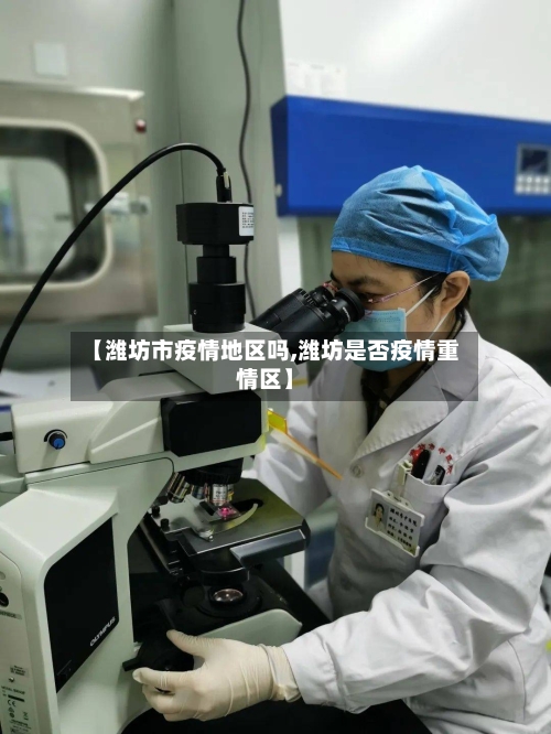 【潍坊市疫情地区吗,潍坊是否疫情重情区】-第2张图片