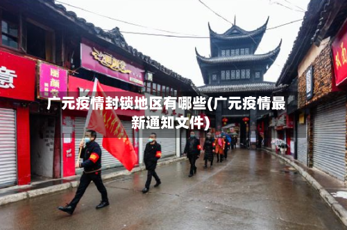 广元疫情封锁地区有哪些(广元疫情最新通知文件)