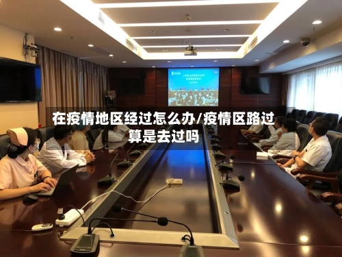 在疫情地区经过怎么办/疫情区路过算是去过吗