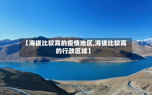 【海拔比较高的疫情地区,海拔比较高的行政区域】-第3张图片