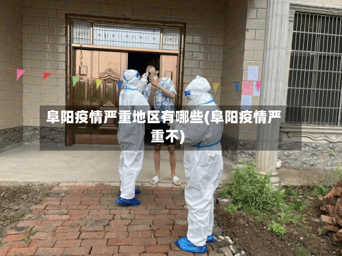 阜阳疫情严重地区有哪些(阜阳疫情严重不)-第3张图片