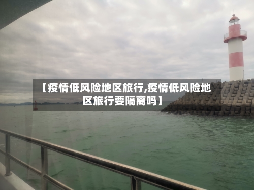 【疫情低风险地区旅行,疫情低风险地区旅行要隔离吗】-第3张图片