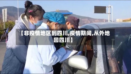 【非疫情地区到四川,疫情期间,从外地回四川】