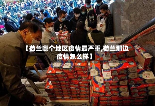 【荷兰哪个地区疫情最严重,荷兰那边疫情怎么样】