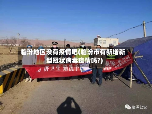 临汾地区没有疫情吧(临汾市有新增新型冠状病毒疫情吗?)-第2张图片