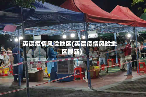 英德疫情风险地区(英德疫情风险地区最新)