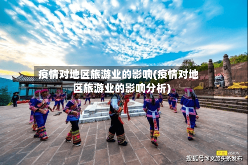 疫情对地区旅游业的影响(疫情对地区旅游业的影响分析)