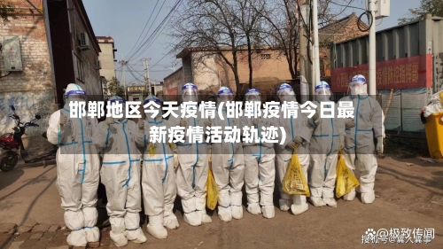 邯郸地区今天疫情(邯郸疫情今日最新疫情活动轨迹)