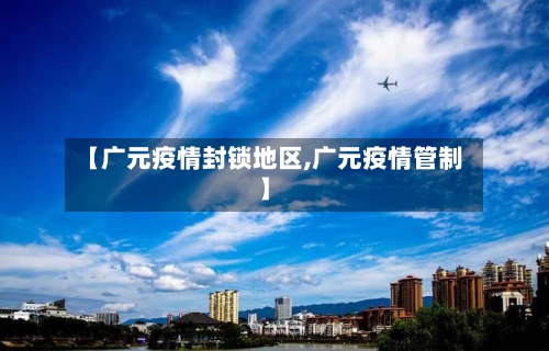 【广元疫情封锁地区,广元疫情管制】
