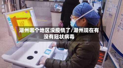 湖州哪个地区没疫情了/湖州现在有没有冠状病毒